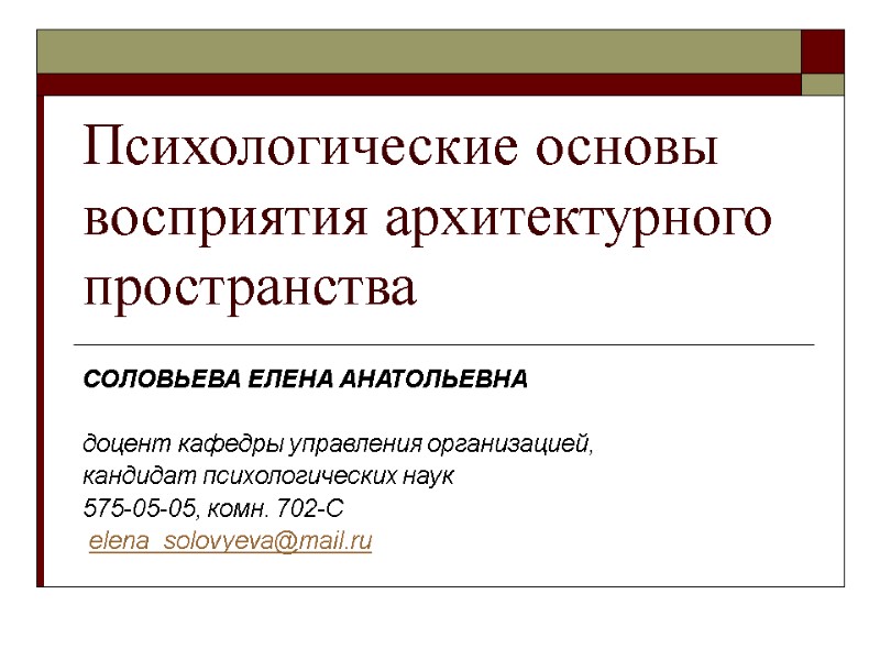 Психологические основы восприятия архитектурного пространства  СОЛОВЬЕВА ЕЛЕНА АНАТОЛЬЕВНА   доцент кафедры управления